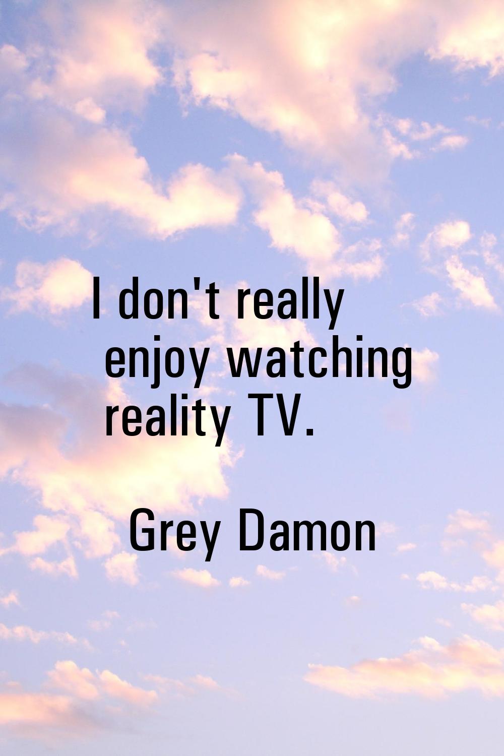 I don't really enjoy watching reality TV.
