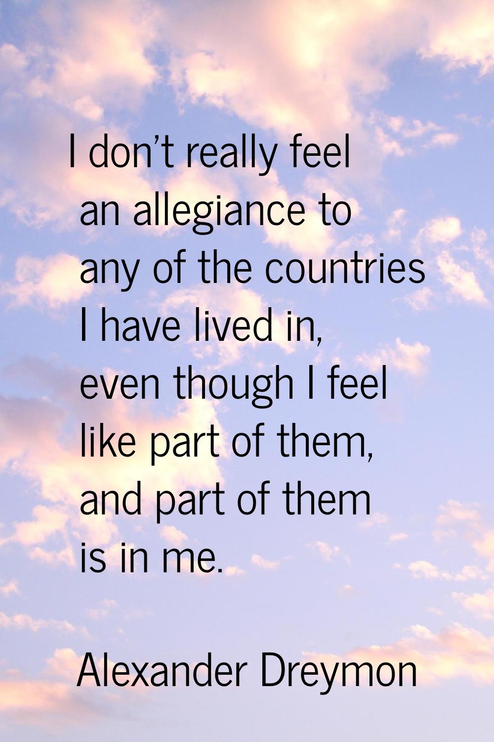 I don't really feel an allegiance to any of the countries I have lived in, even though I feel like 