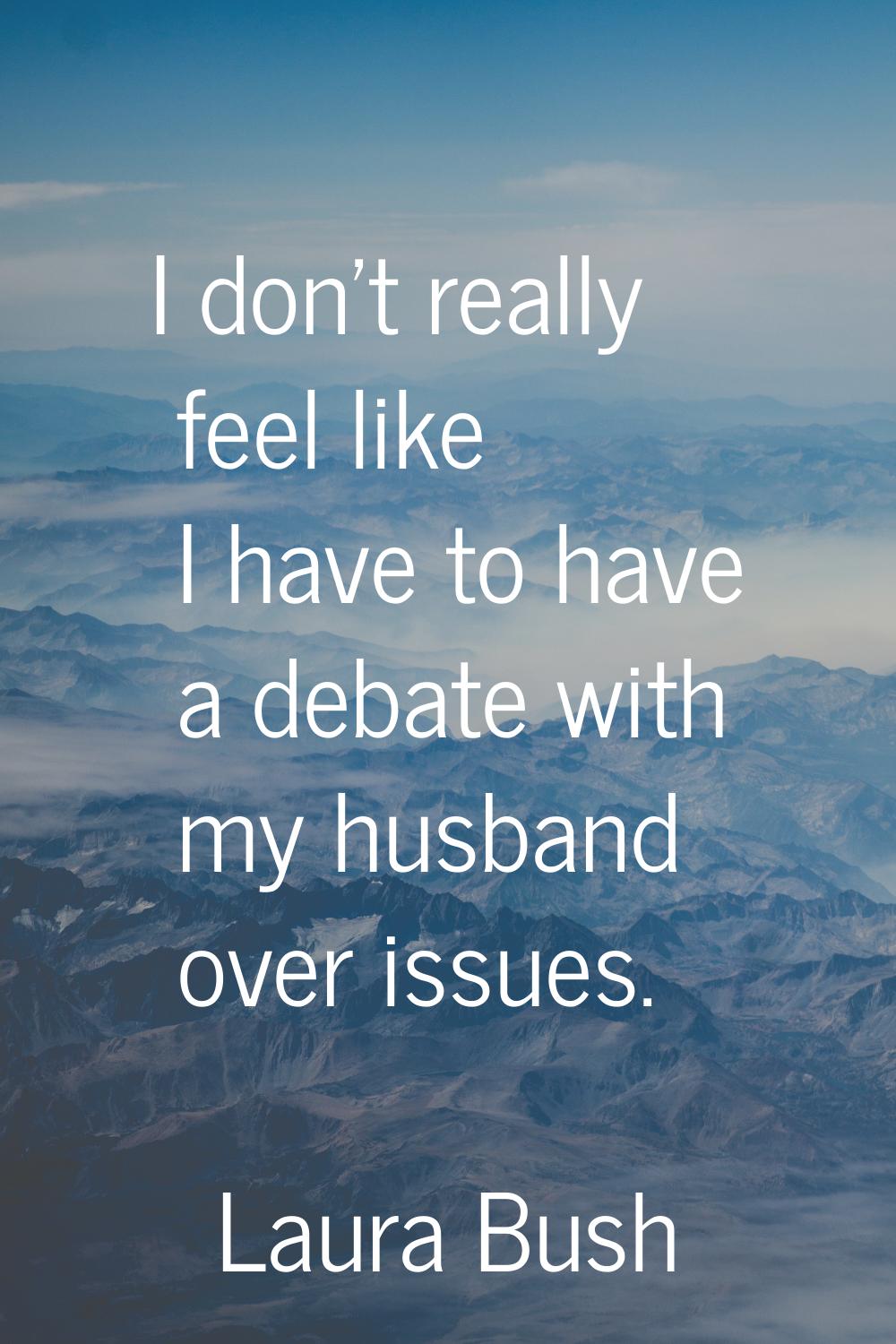 I don't really feel like I have to have a debate with my husband over issues.