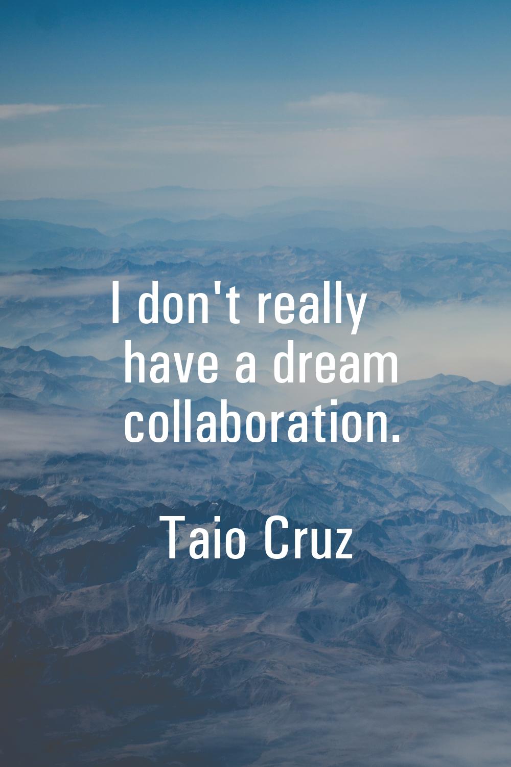 I don't really have a dream collaboration.