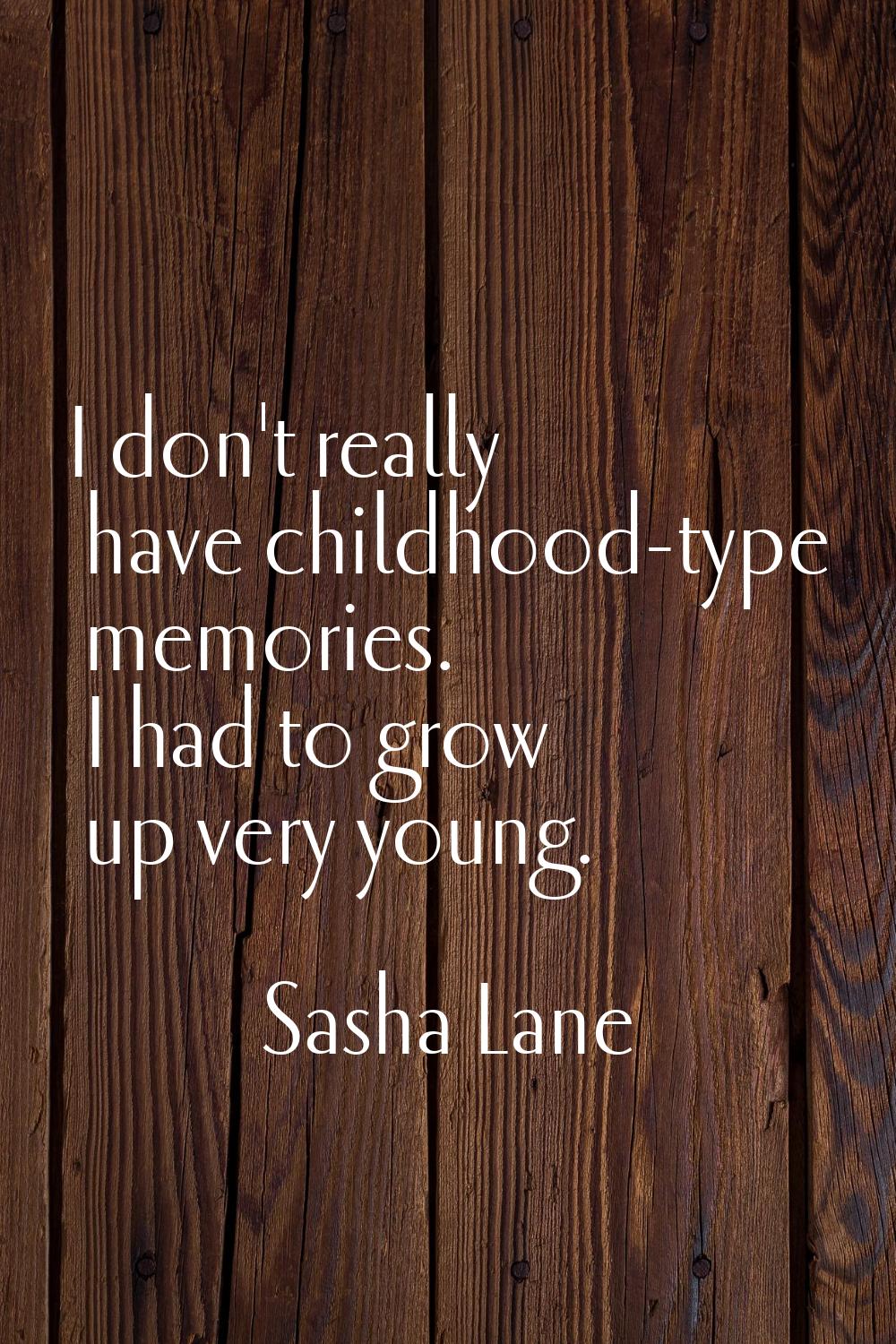 I don't really have childhood-type memories. I had to grow up very young.