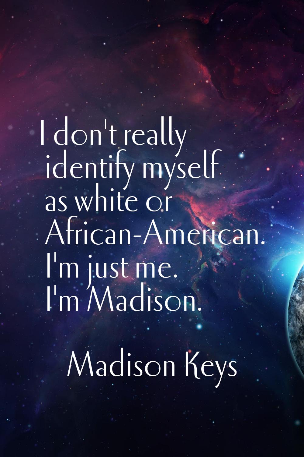 I don't really identify myself as white or African-American. I'm just me. I'm Madison.