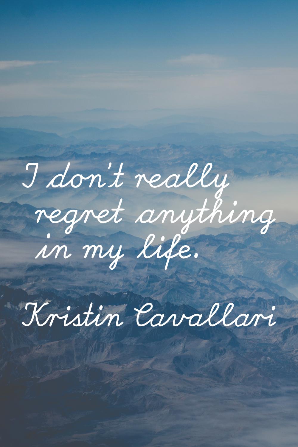 I don't really regret anything in my life.