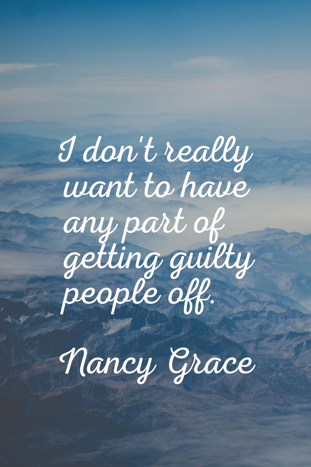 I don't really want to have any part of getting guilty people off.