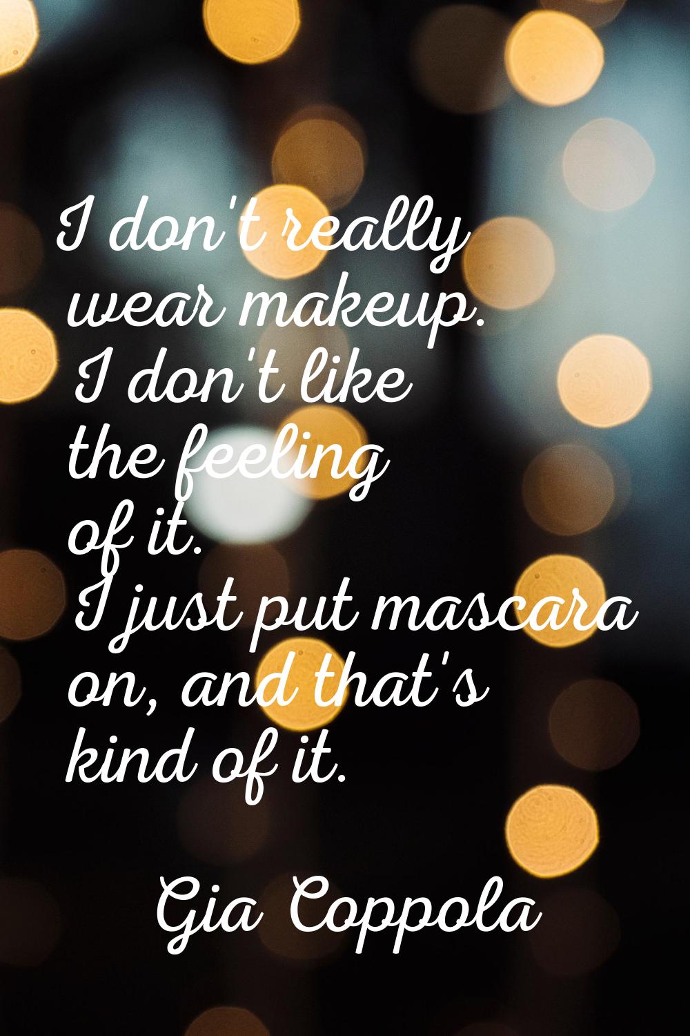I don't really wear makeup. I don't like the feeling of it. I just put mascara on, and that's kind 