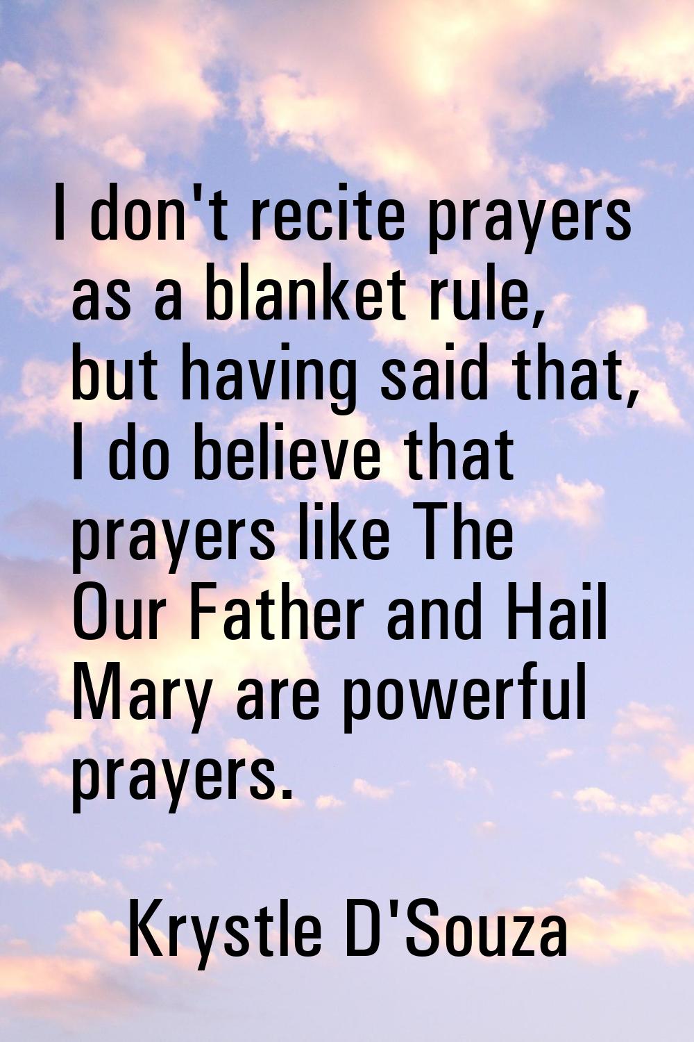I don't recite prayers as a blanket rule, but having said that, I do believe that prayers like The 