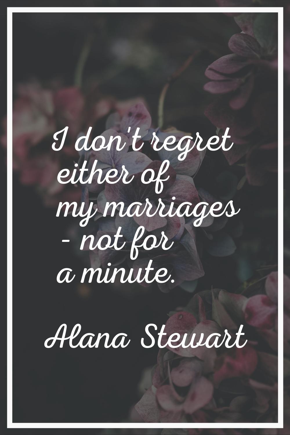 I don't regret either of my marriages - not for a minute.