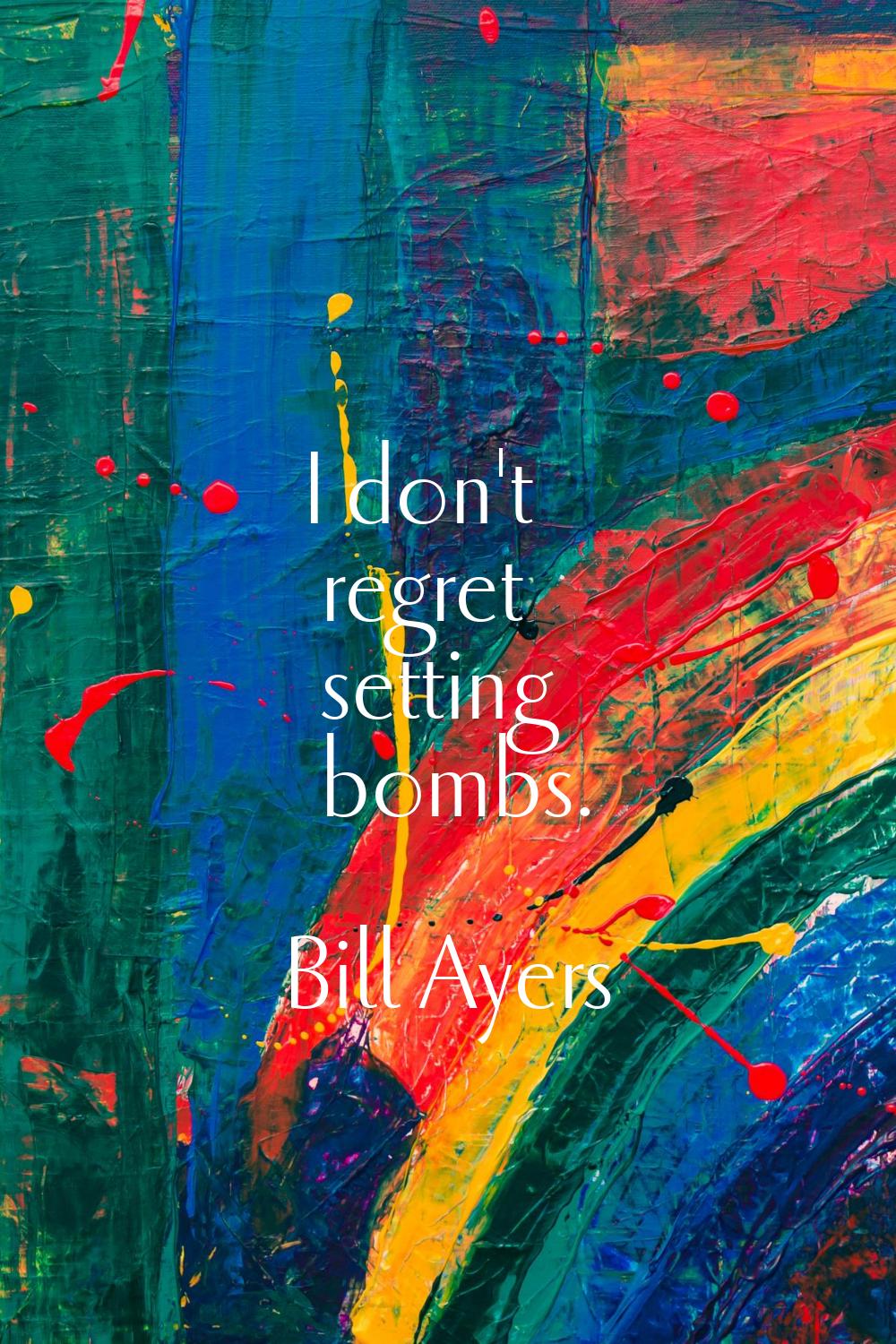 I don't regret setting bombs.