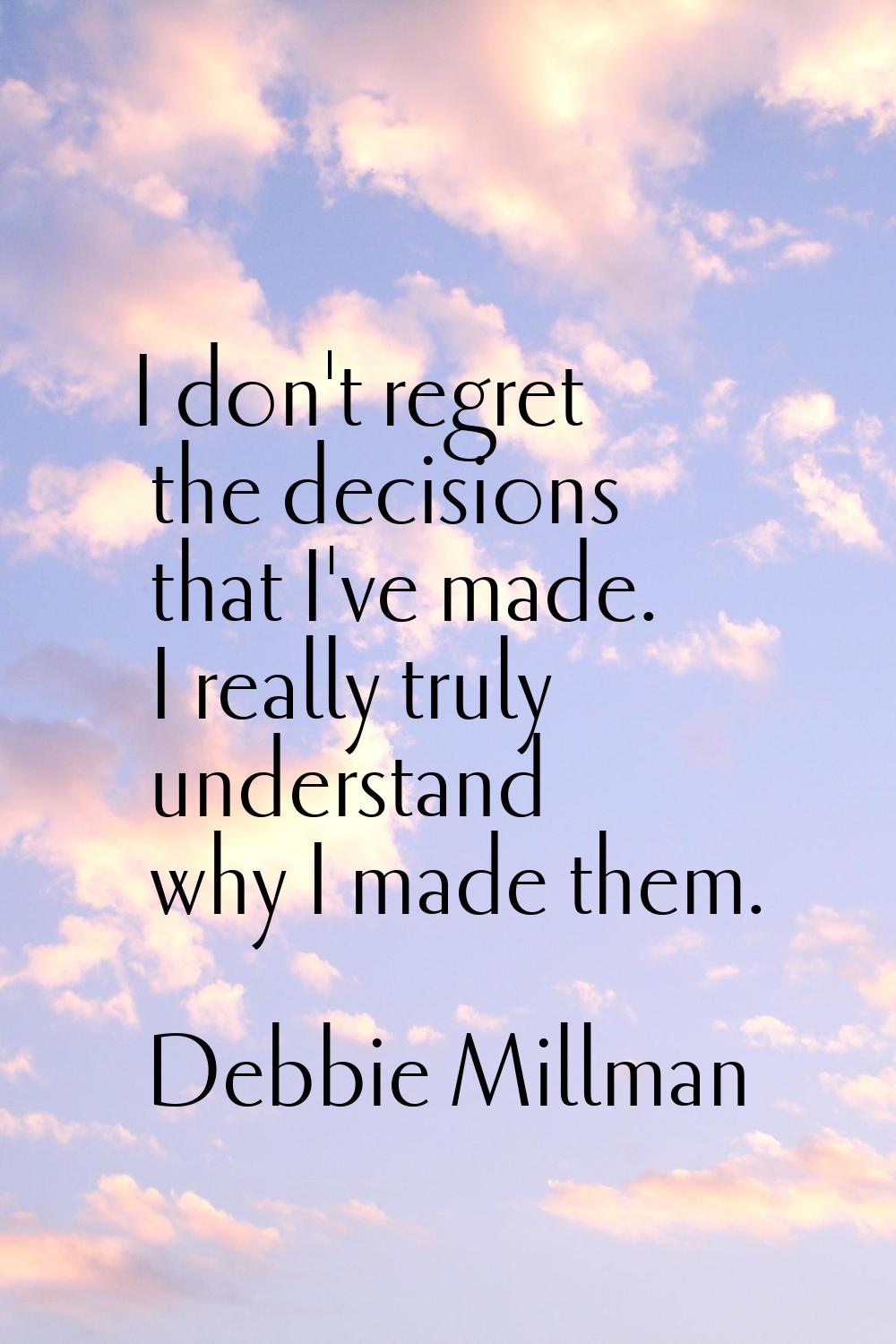 I don't regret the decisions that I've made. I really truly understand why I made them.