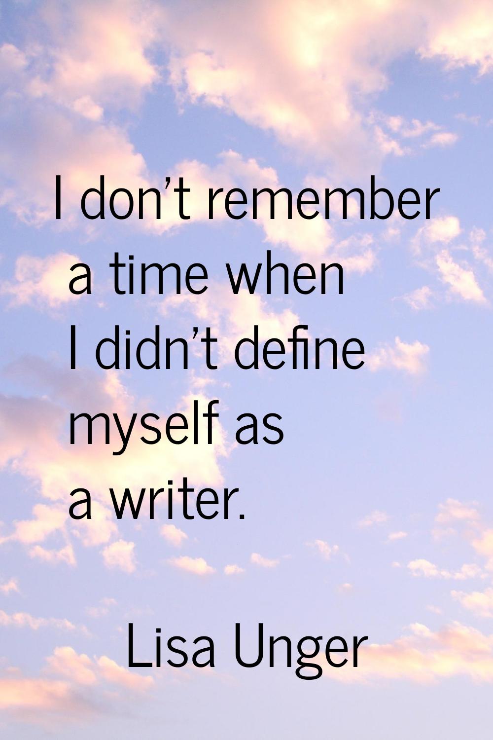 I don't remember a time when I didn't define myself as a writer.