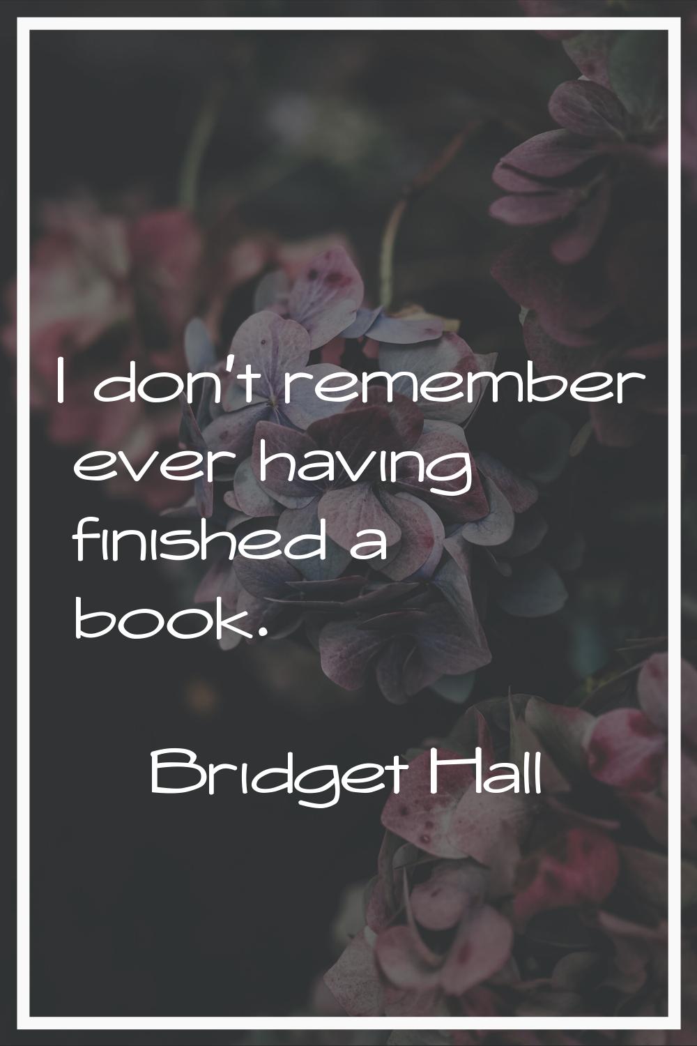 I don't remember ever having finished a book.