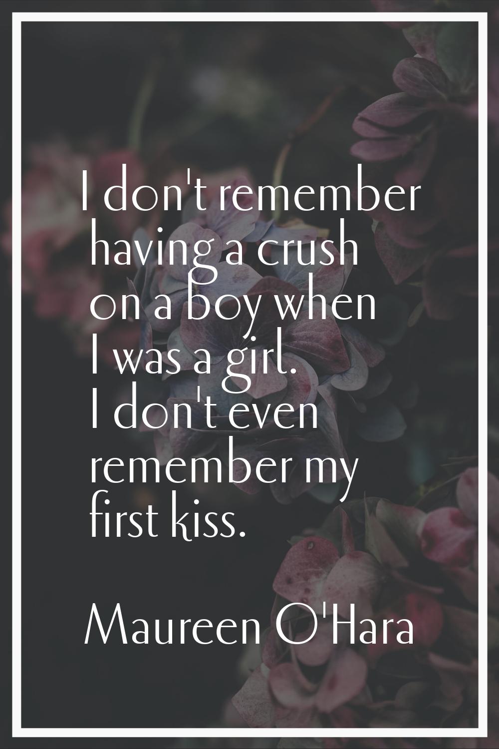 I don't remember having a crush on a boy when I was a girl. I don't even remember my first kiss.