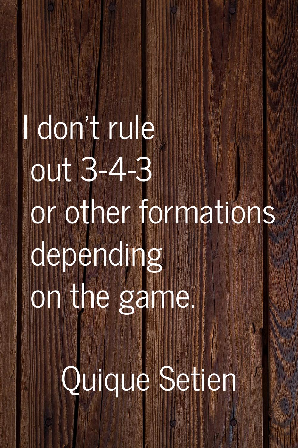 I don't rule out 3-4-3 or other formations depending on the game.