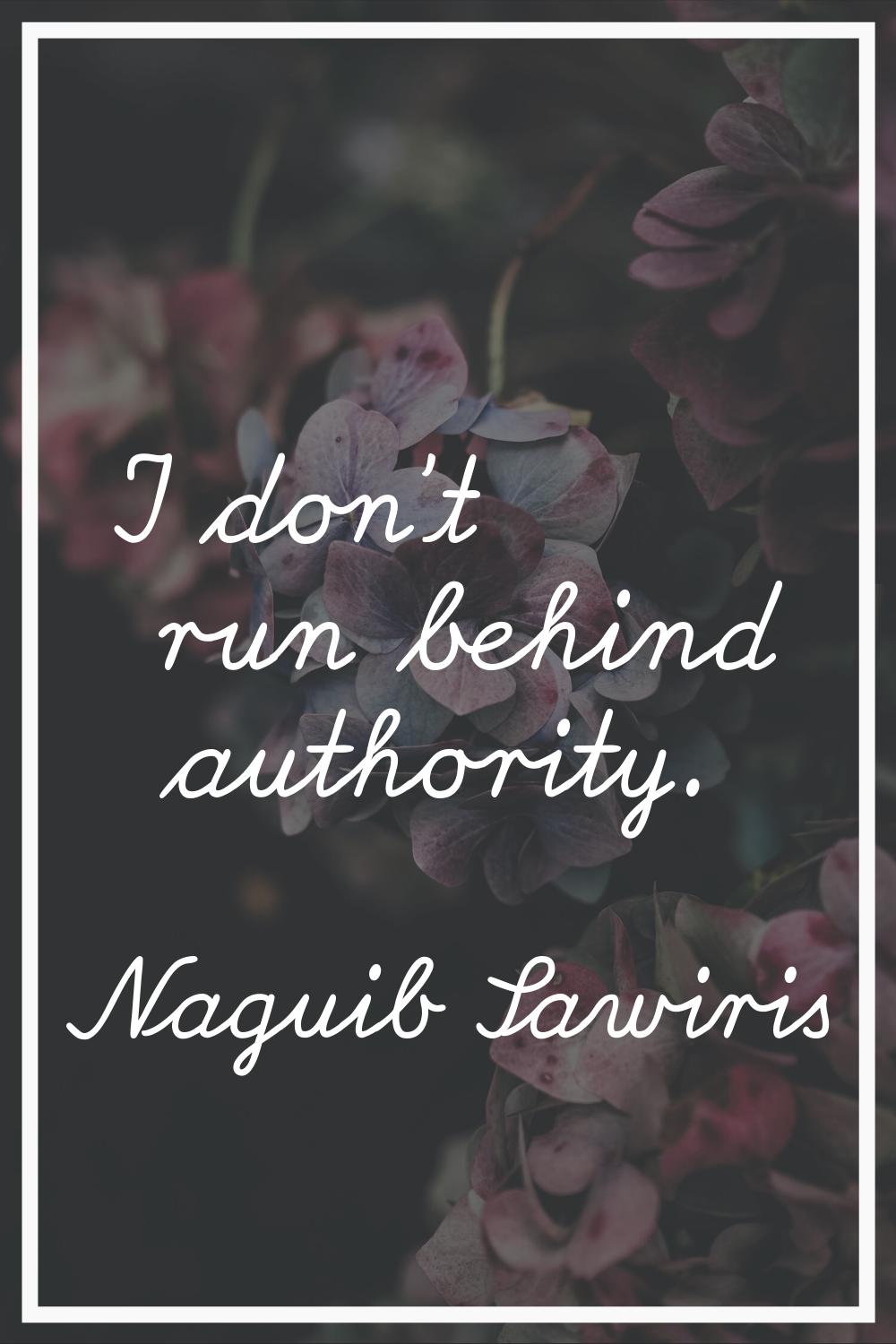 I don't run behind authority.