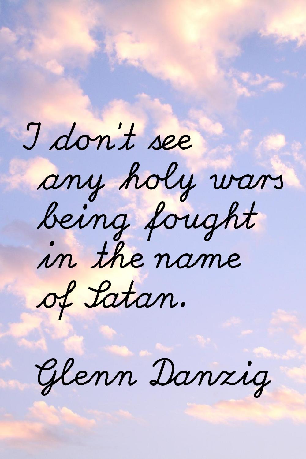 I don't see any holy wars being fought in the name of Satan.