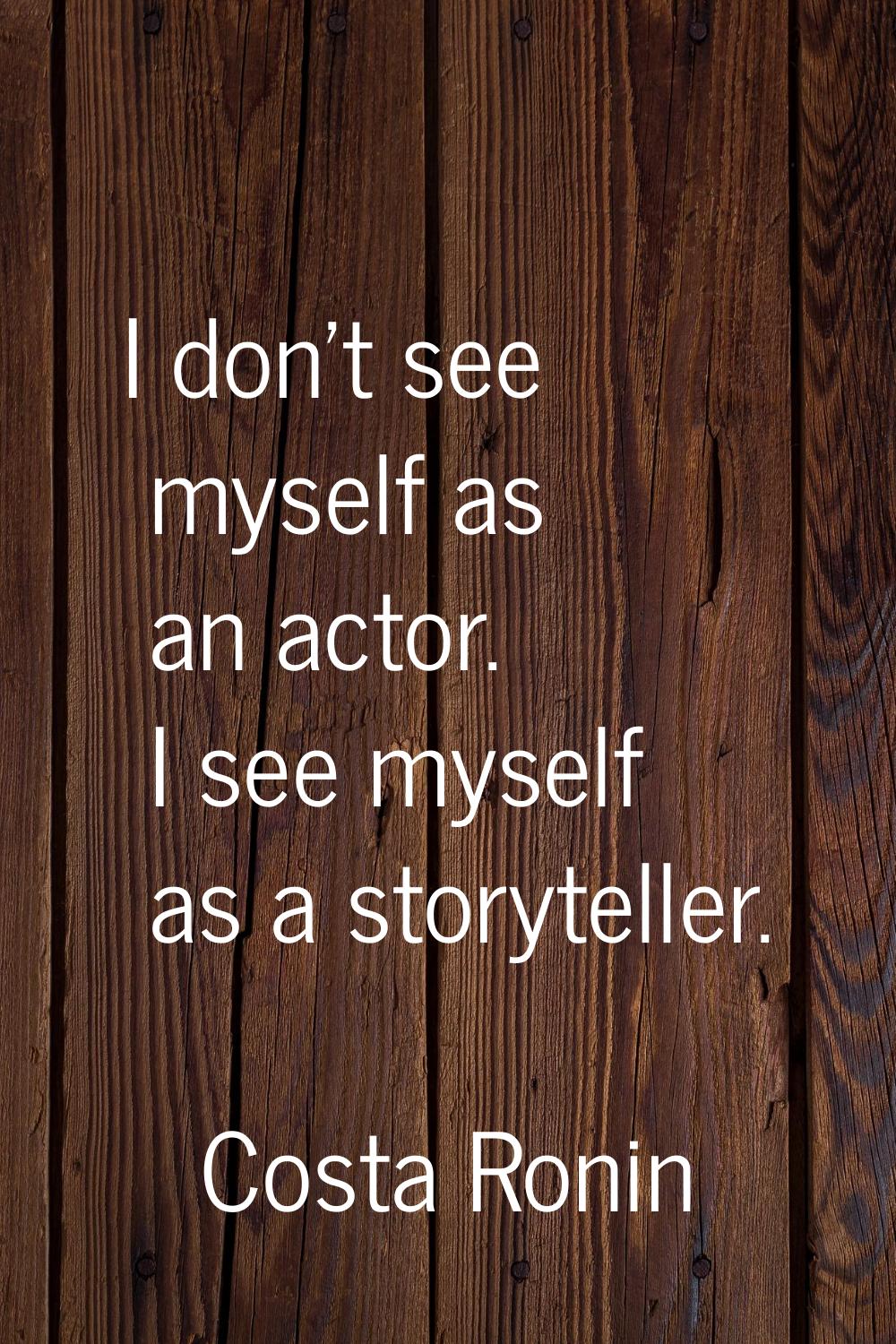 I don't see myself as an actor. I see myself as a storyteller.
