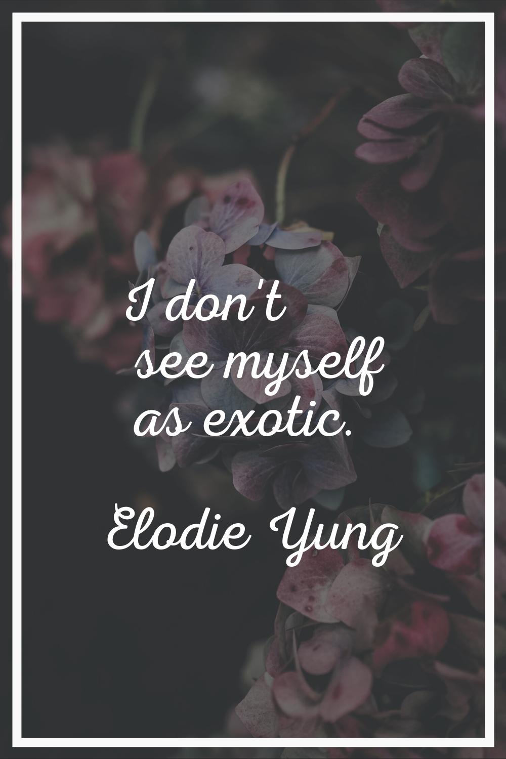 I don't see myself as exotic.