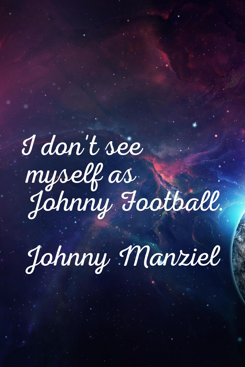 I don't see myself as Johnny Football.