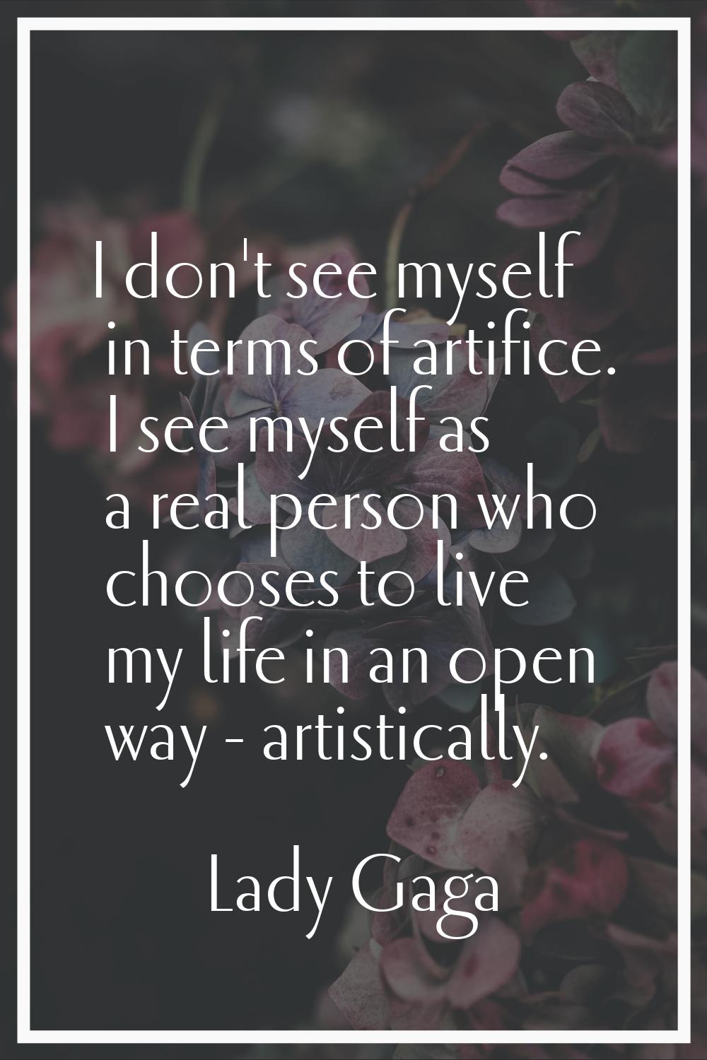 I don't see myself in terms of artifice. I see myself as a real person who chooses to live my life 