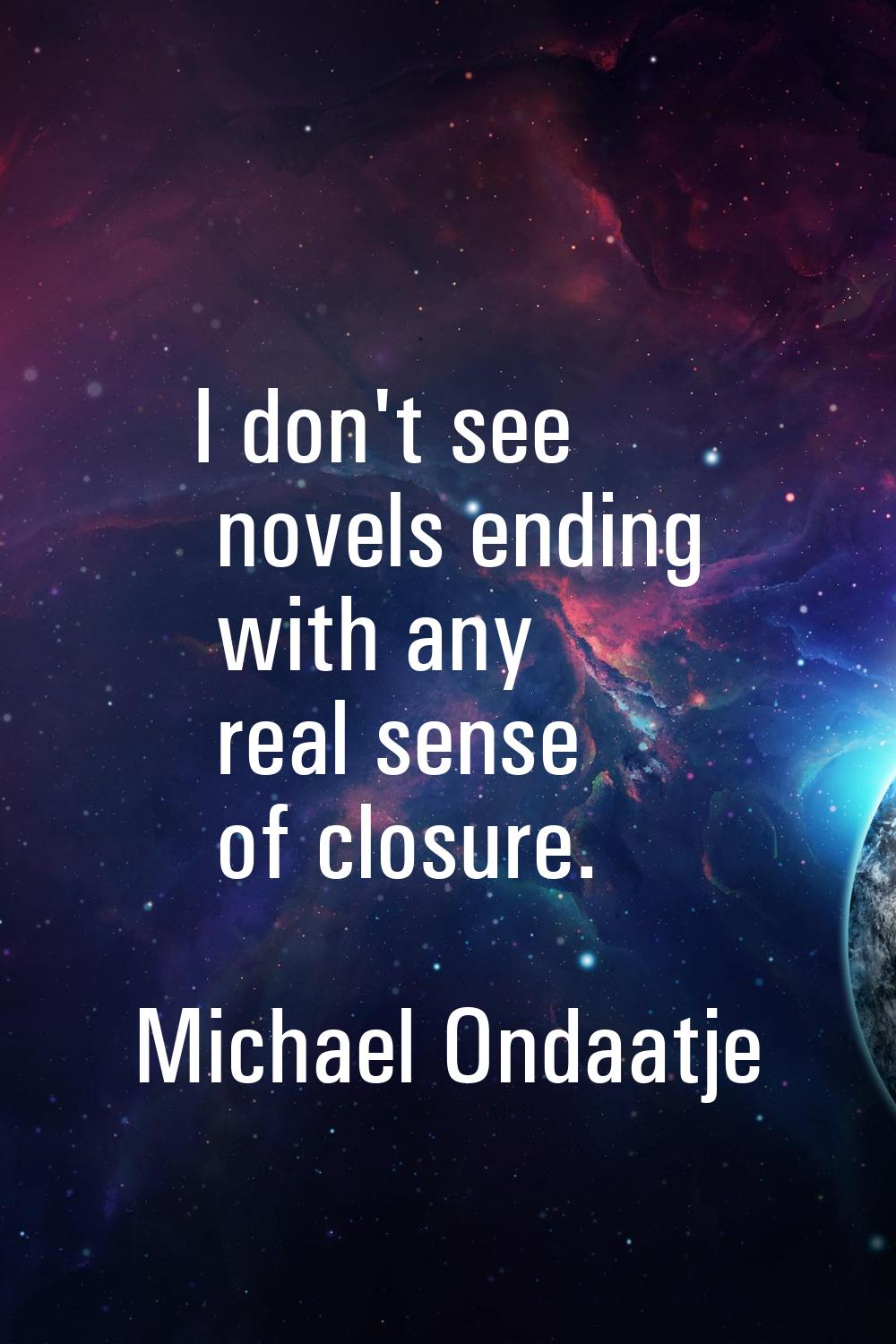 I don't see novels ending with any real sense of closure.