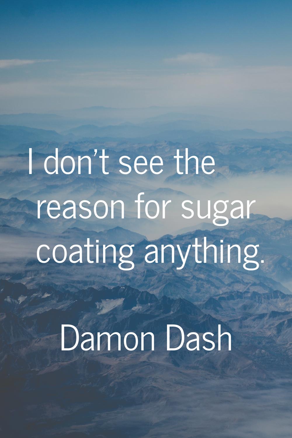 I don't see the reason for sugar coating anything.