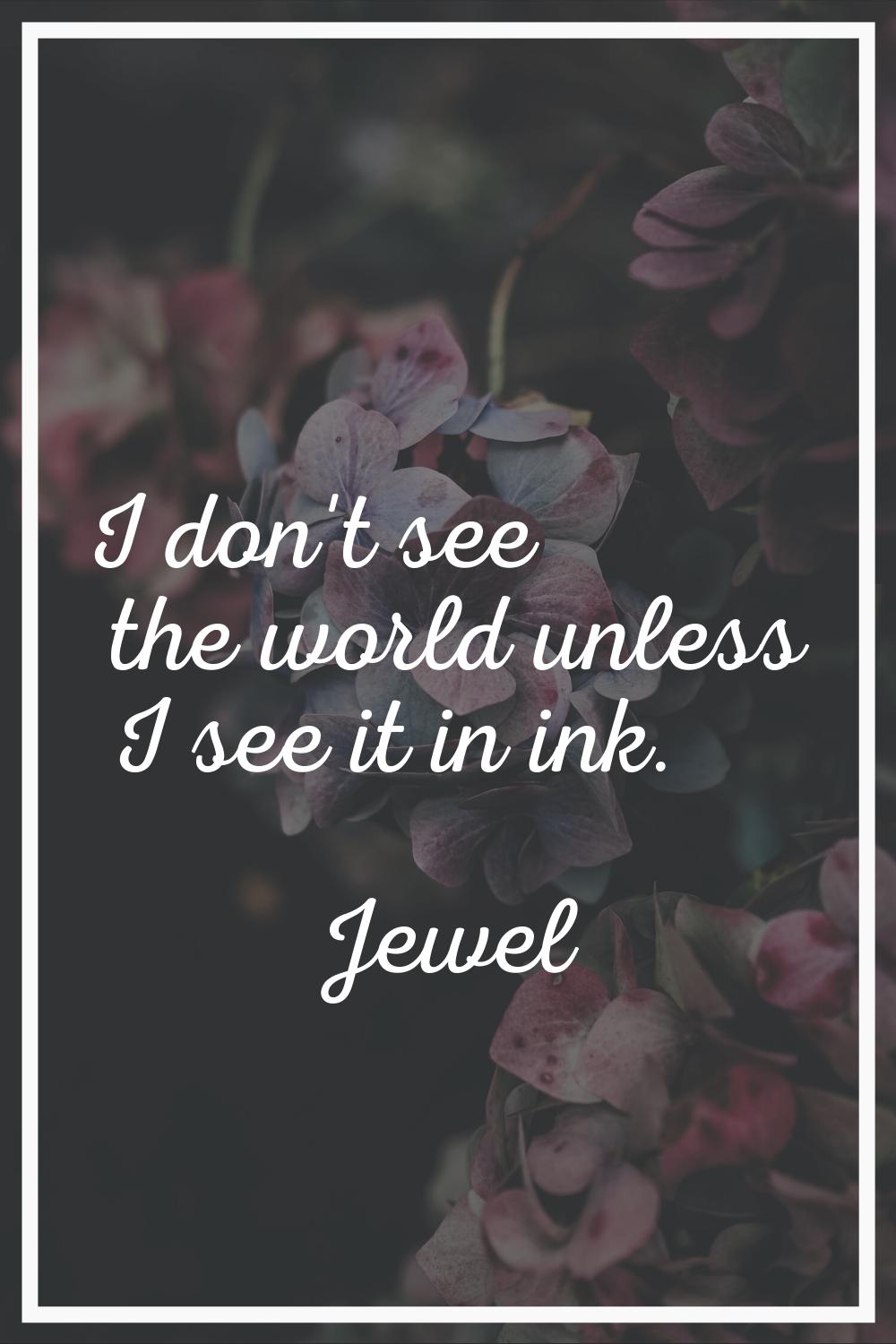 I don't see the world unless I see it in ink.