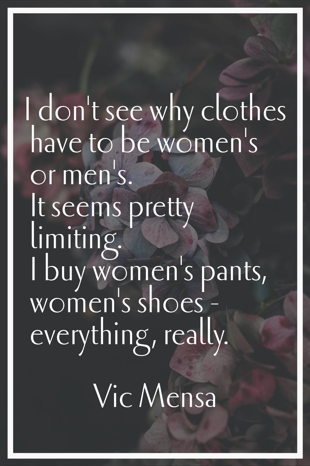 I don't see why clothes have to be women's or men's. It seems pretty limiting. I buy women's pants,