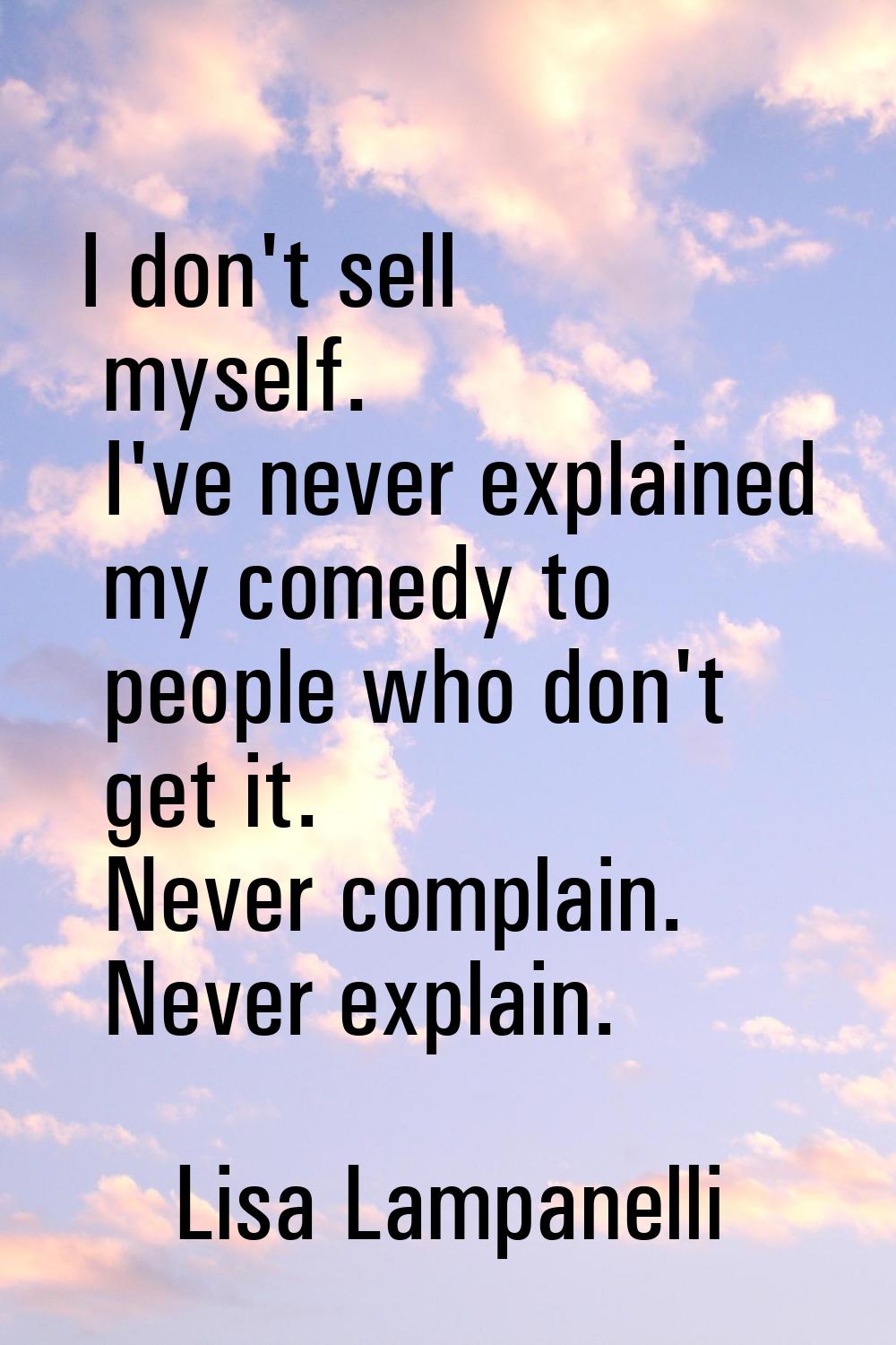 I don't sell myself. I've never explained my comedy to people who don't get it. Never complain. Nev
