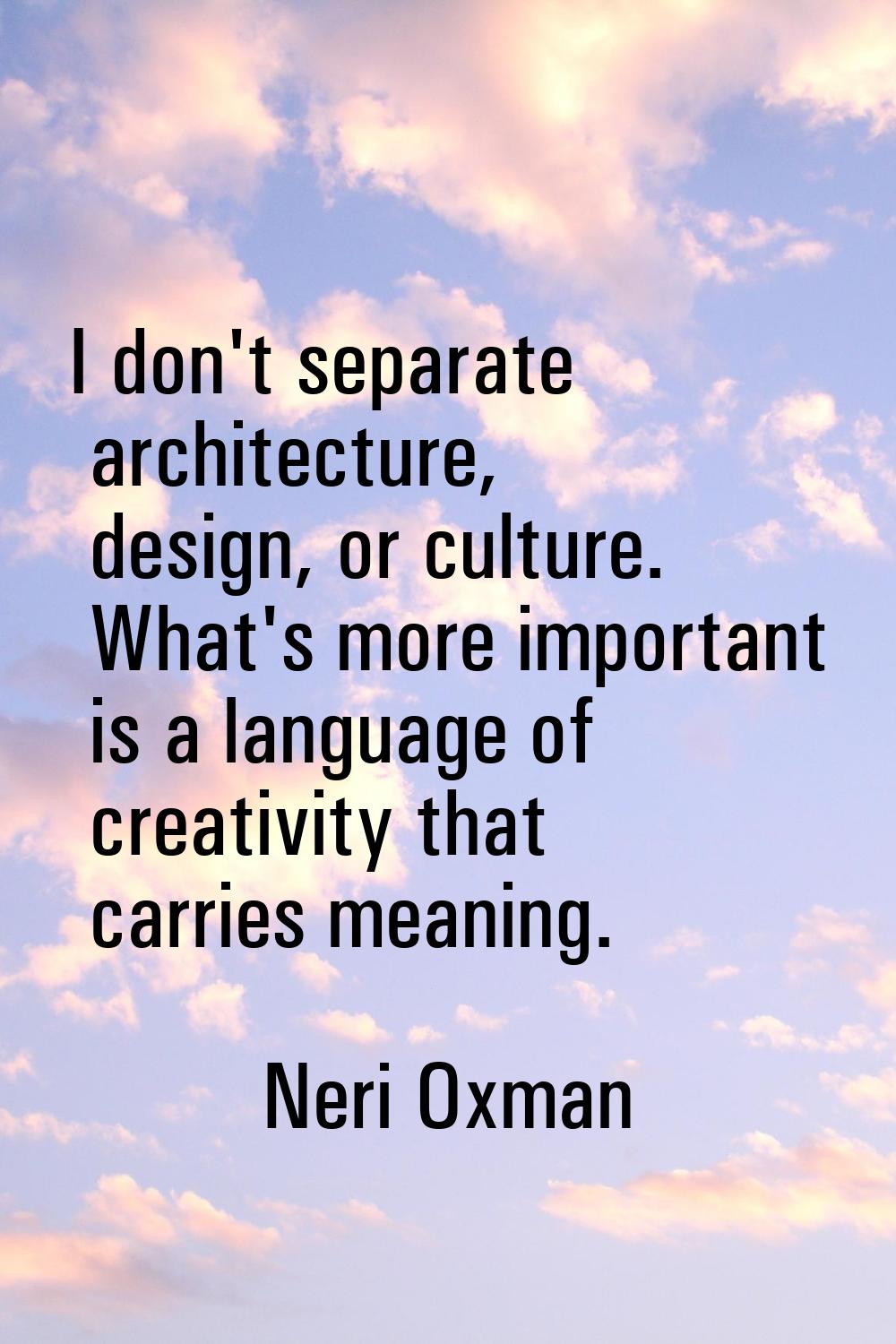 I don't separate architecture, design, or culture. What's more important is a language of creativit