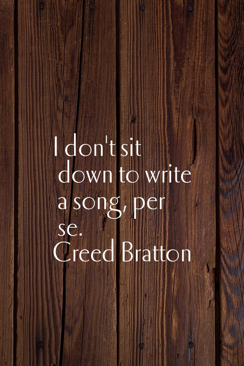 I don't sit down to write a song, per se.
