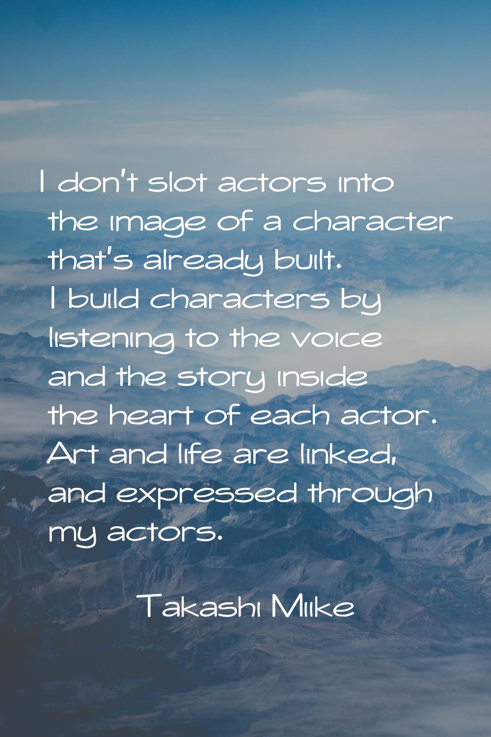 I don't slot actors into the image of a character that's already built. I build characters by liste