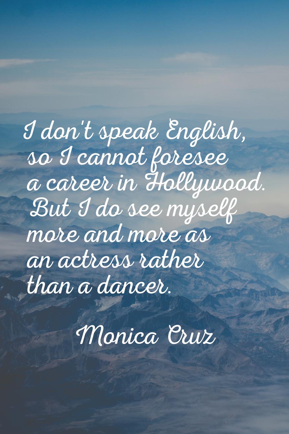 I don't speak English, so I cannot foresee a career in Hollywood. But I do see myself more and more