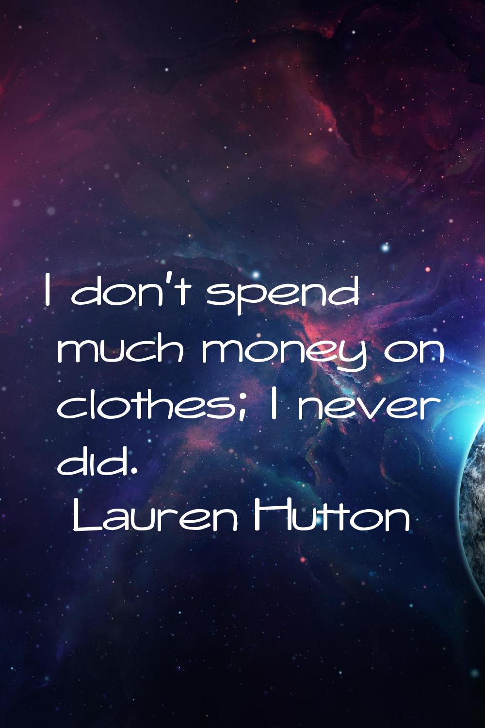 I don't spend much money on clothes; I never did.