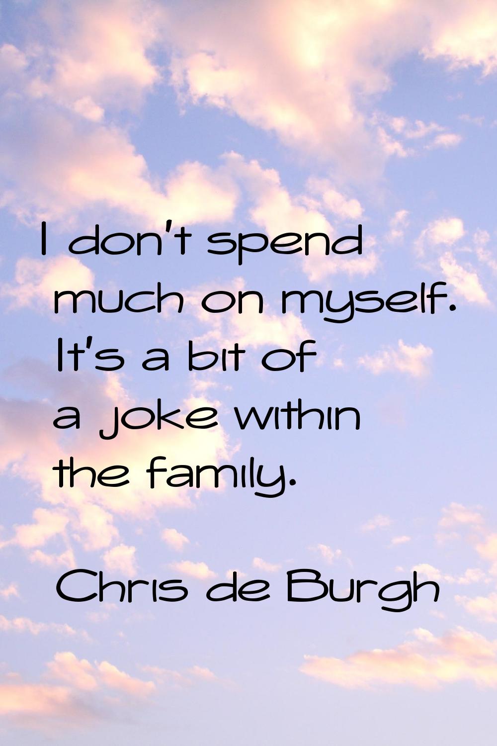 I don't spend much on myself. It's a bit of a joke within the family.