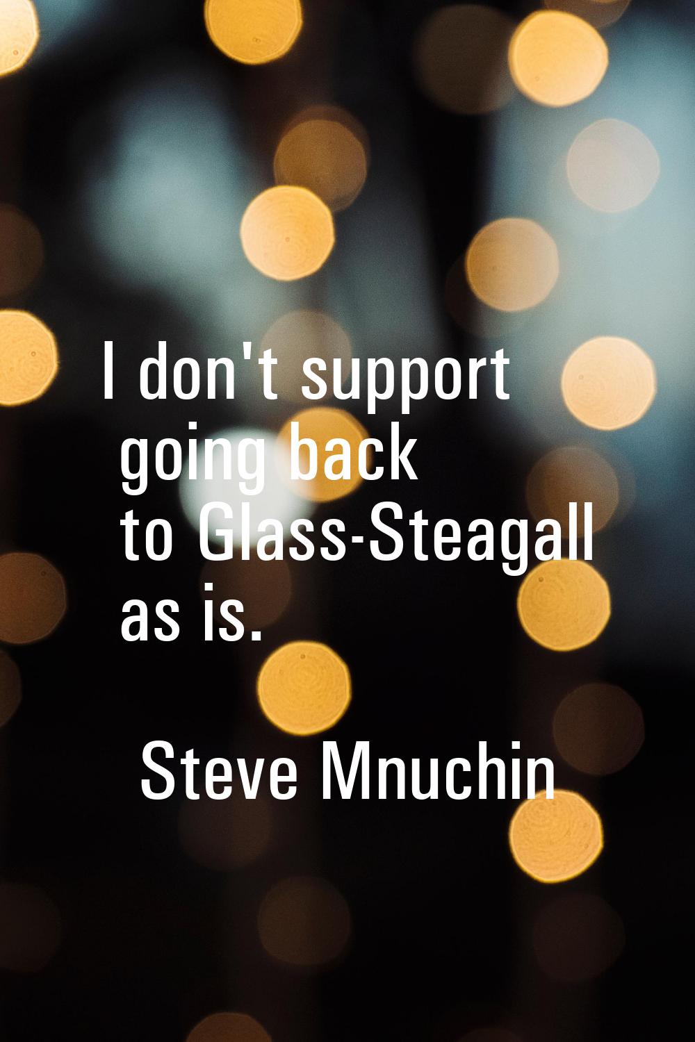 I don't support going back to Glass-Steagall as is.