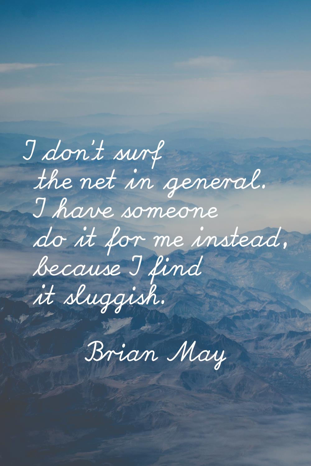 I don't surf the net in general. I have someone do it for me instead, because I find it sluggish.