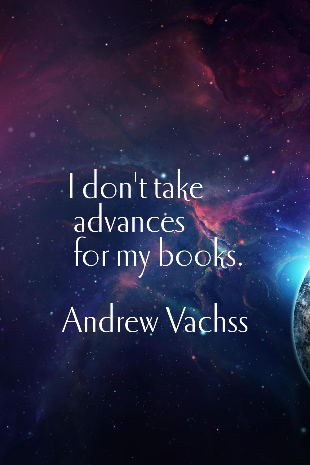 I don't take advances for my books.