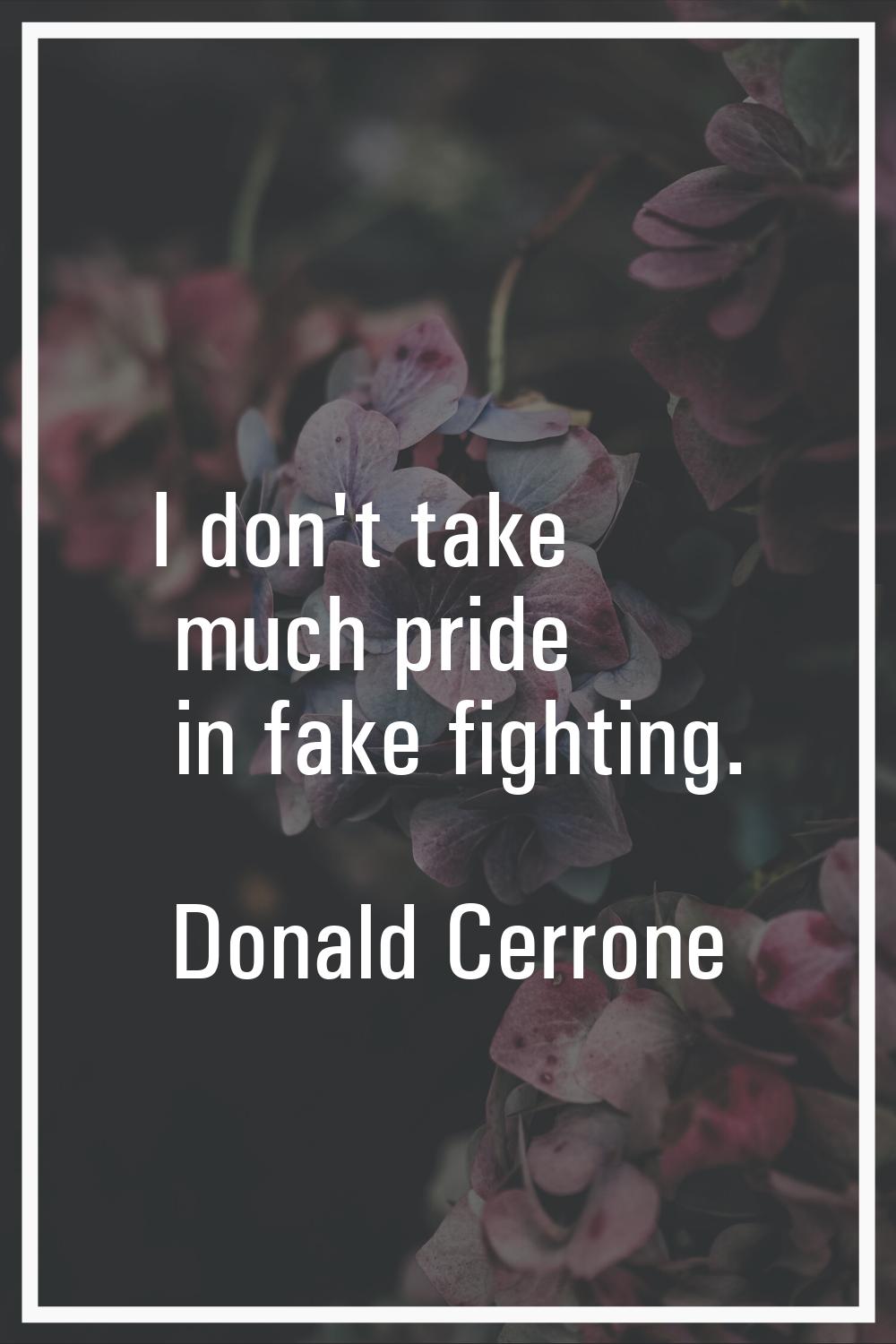 I don't take much pride in fake fighting.