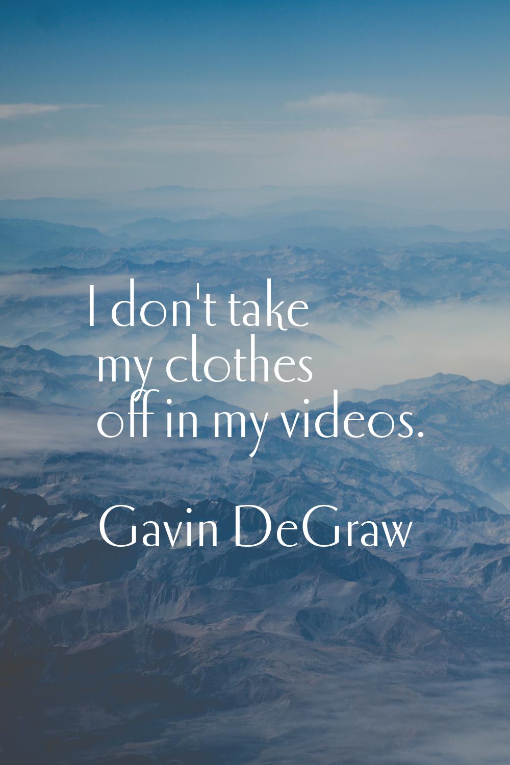 I don't take my clothes off in my videos.