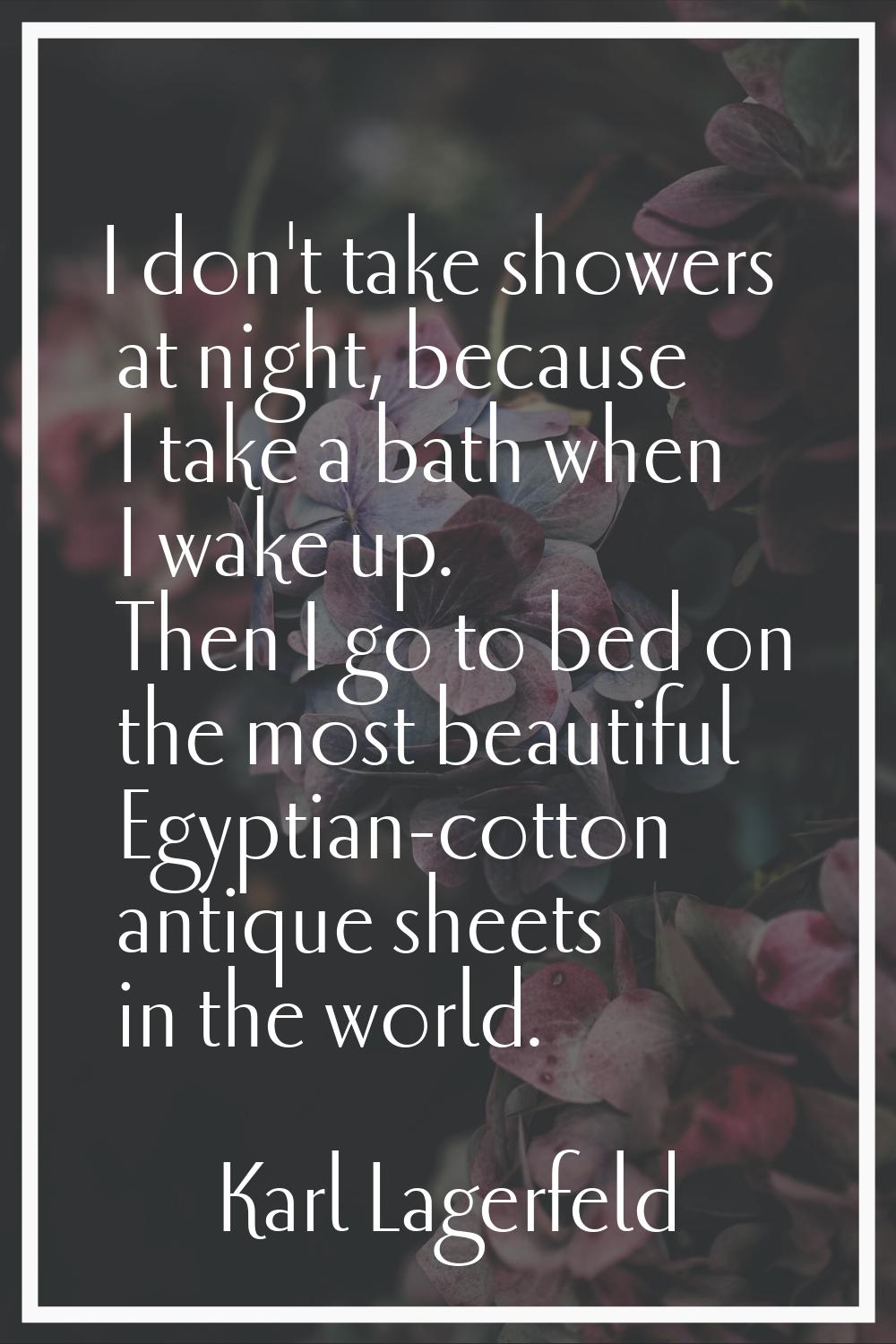 I don't take showers at night, because I take a bath when I wake up. Then I go to bed on the most b