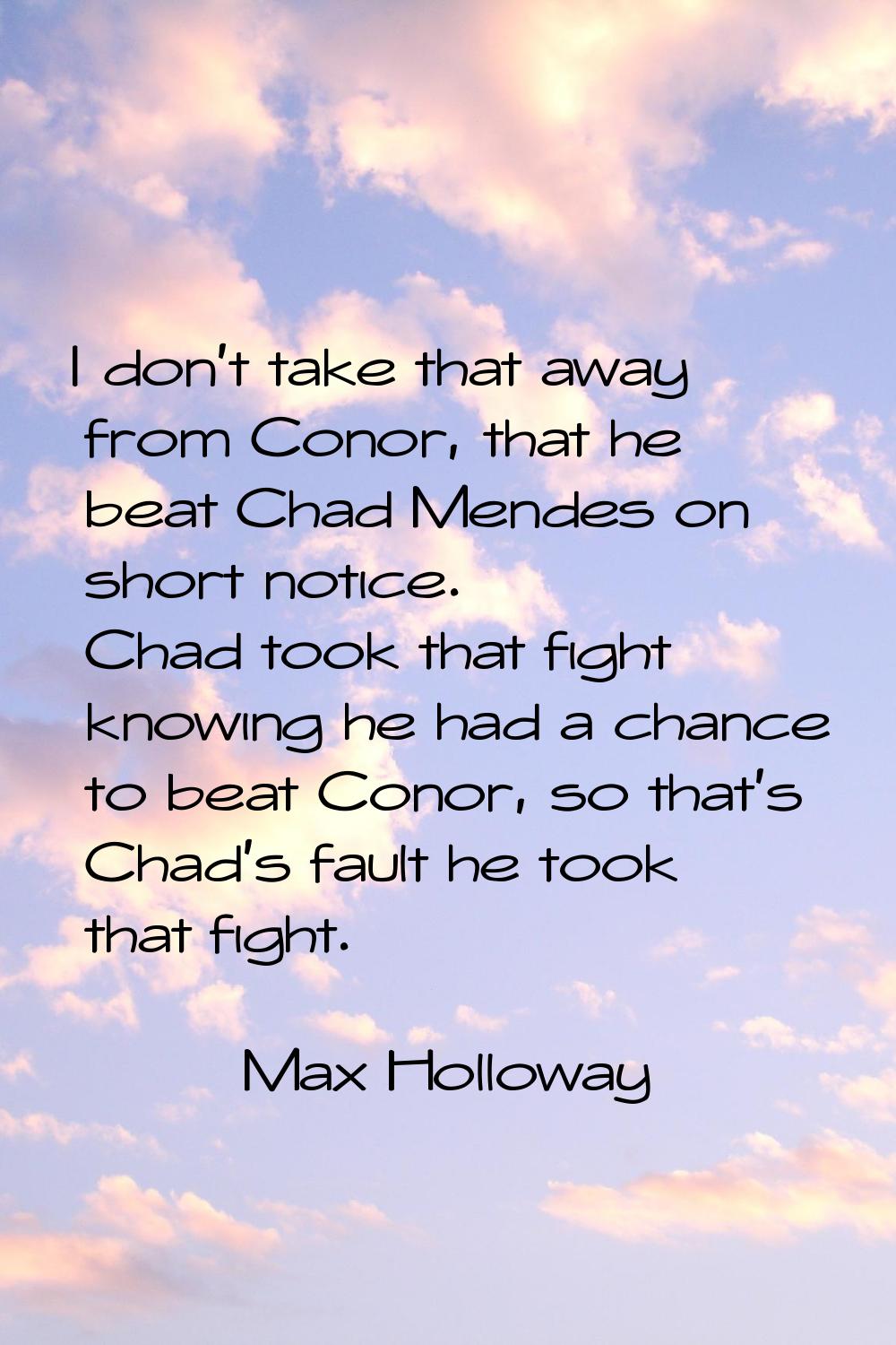I don't take that away from Conor, that he beat Chad Mendes on short notice. Chad took that fight k