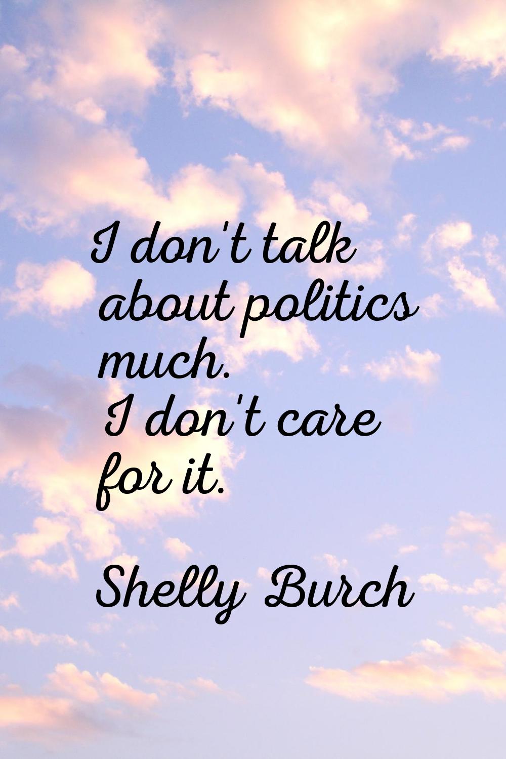 I don't talk about politics much. I don't care for it.