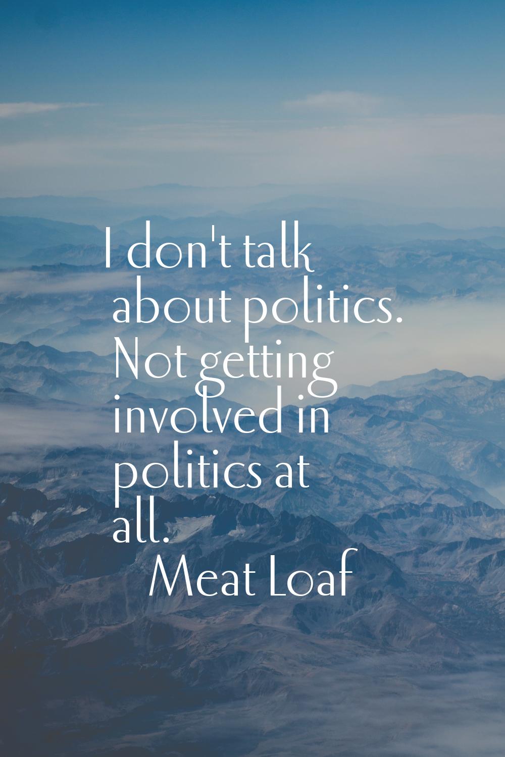 I don't talk about politics. Not getting involved in politics at all.