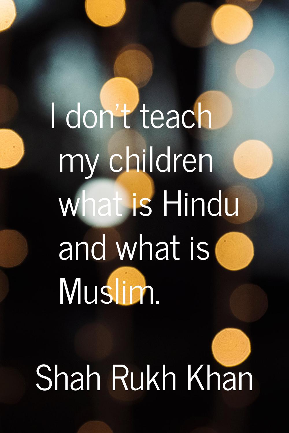 I don't teach my children what is Hindu and what is Muslim.