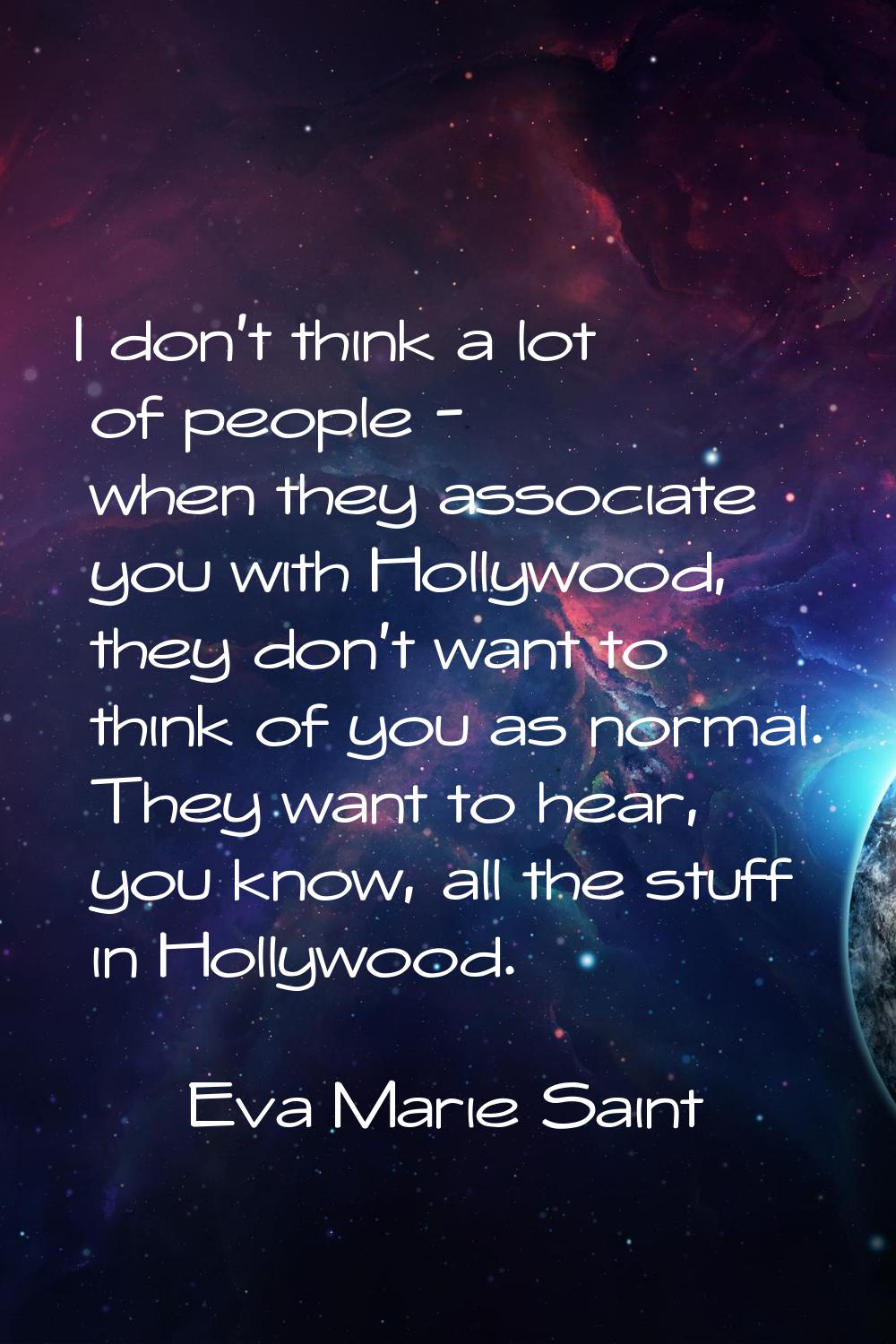 I don't think a lot of people - when they associate you with Hollywood, they don't want to think of