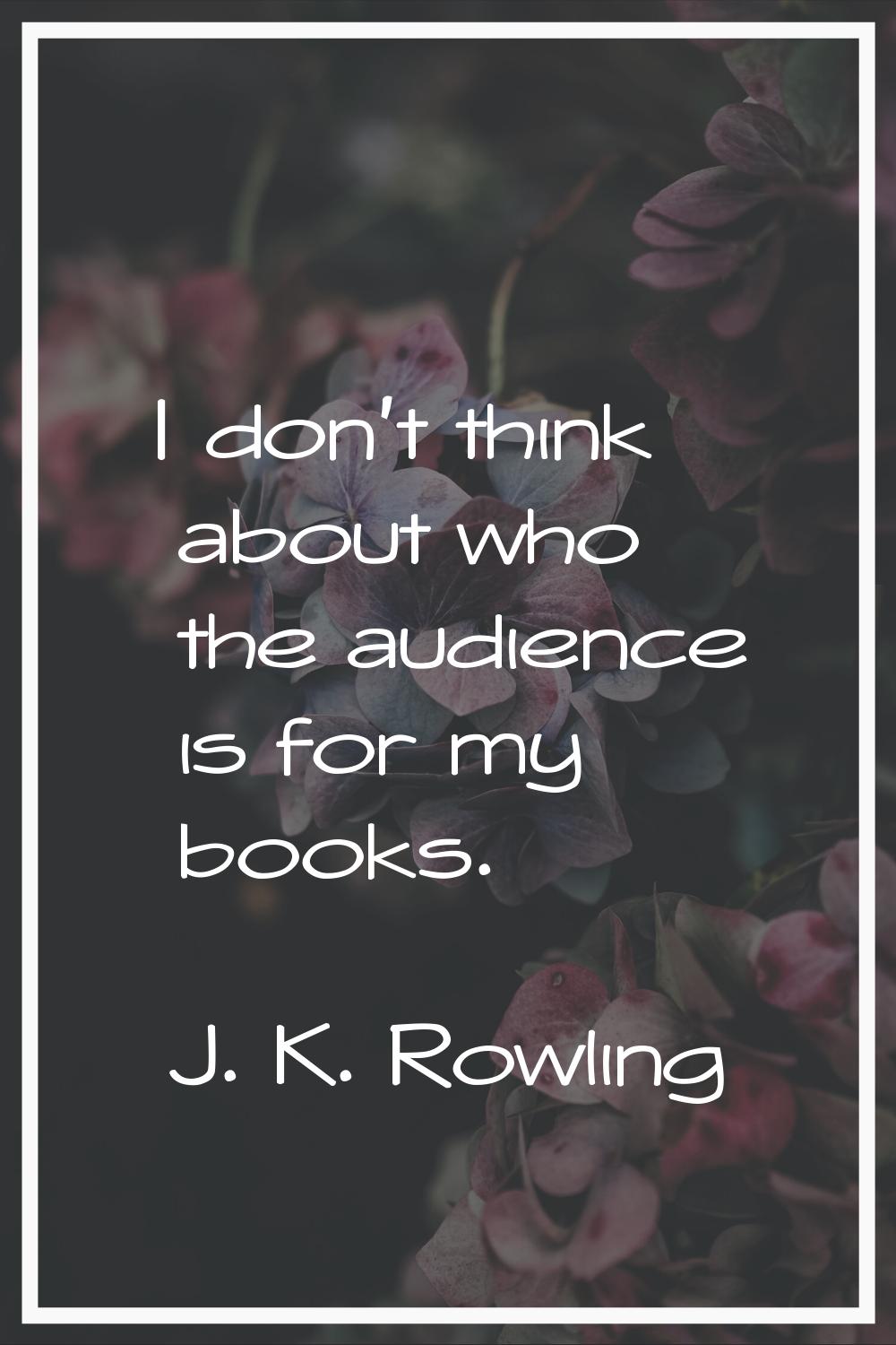 I don't think about who the audience is for my books.