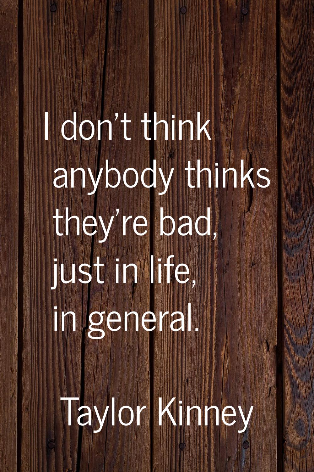 I don't think anybody thinks they're bad, just in life, in general.