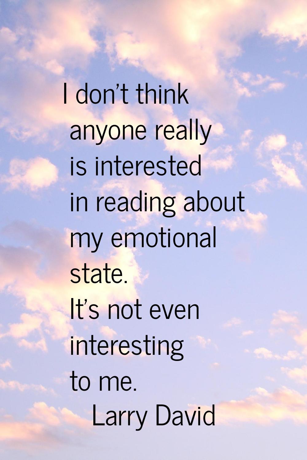 I don't think anyone really is interested in reading about my emotional state. It's not even intere