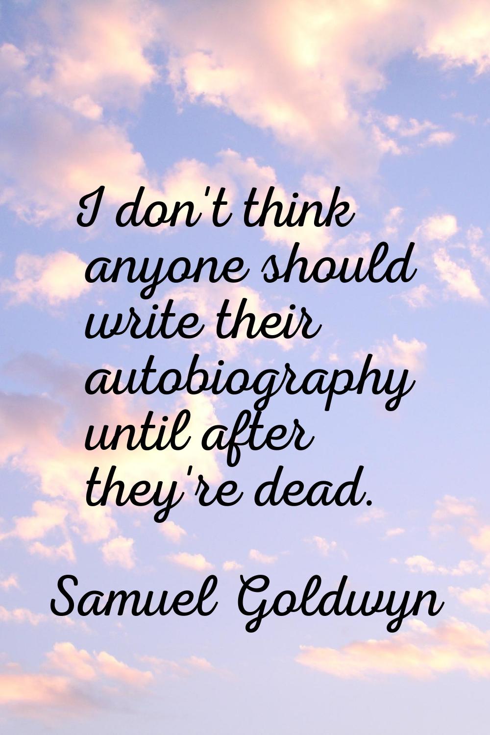 I don't think anyone should write their autobiography until after they're dead.