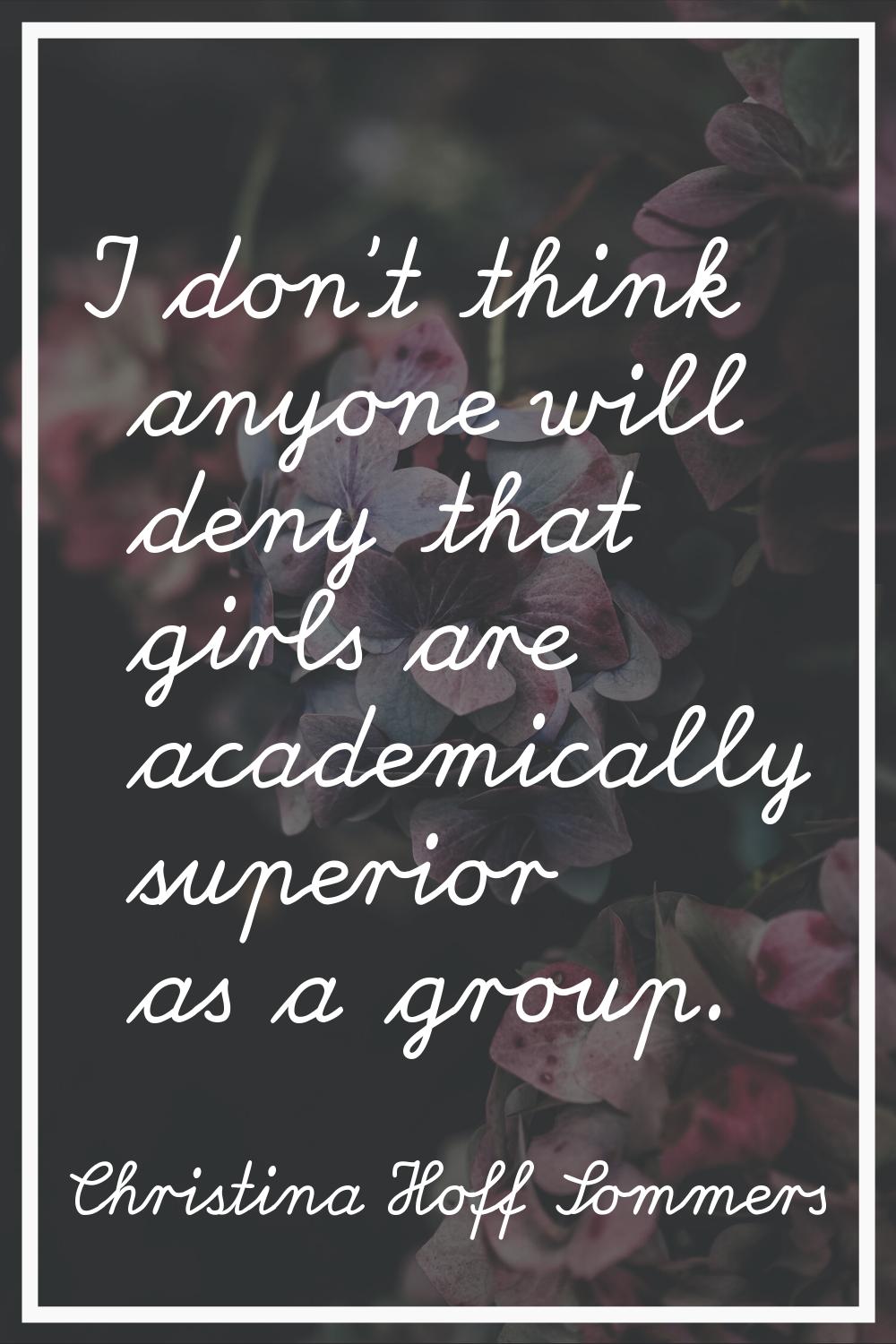 I don't think anyone will deny that girls are academically superior as a group.